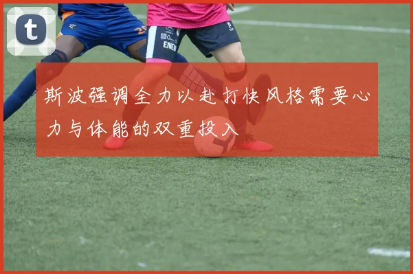 斯波强调全力以赴打快风格需要心力与体能的双重投入