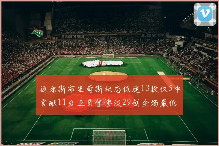 迈尔斯布里奇斯状态低迷13投仅5中贡献11分正负值惨淡29创全场最低纪录