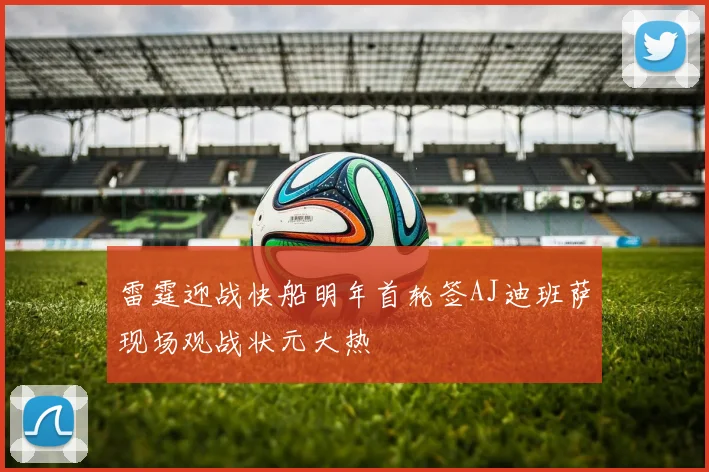 雷霆迎战快船明年首轮签AJ迪班萨现场观战状元大热