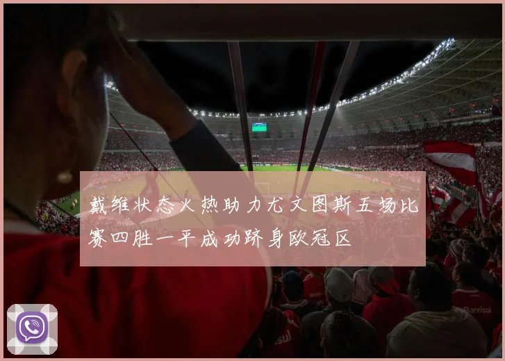 戴维状态火热助力尤文图斯五场比赛四胜一平成功跻身欧冠区