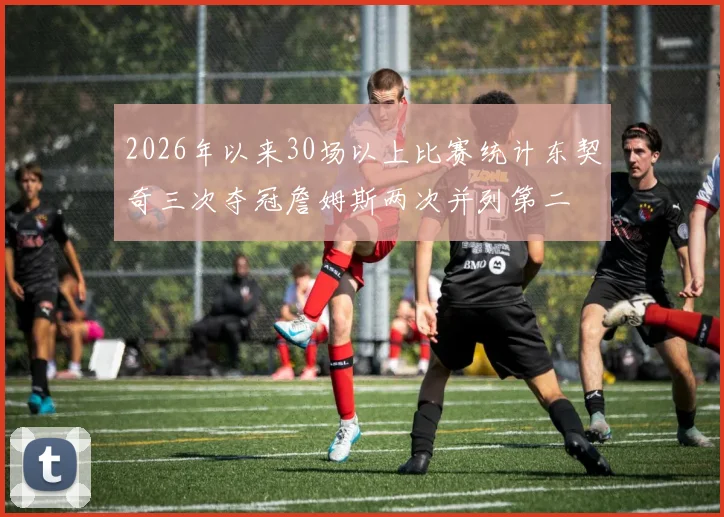 2026年以来30场以上比赛统计东契奇三次夺冠詹姆斯两次并列第二
