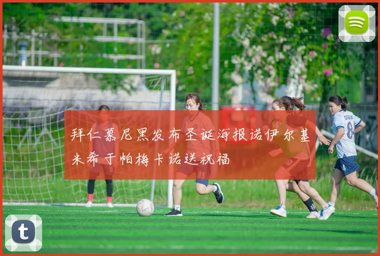 拜仁慕尼黑发布圣诞海报诺伊尔基米希于帕梅卡诺送祝福