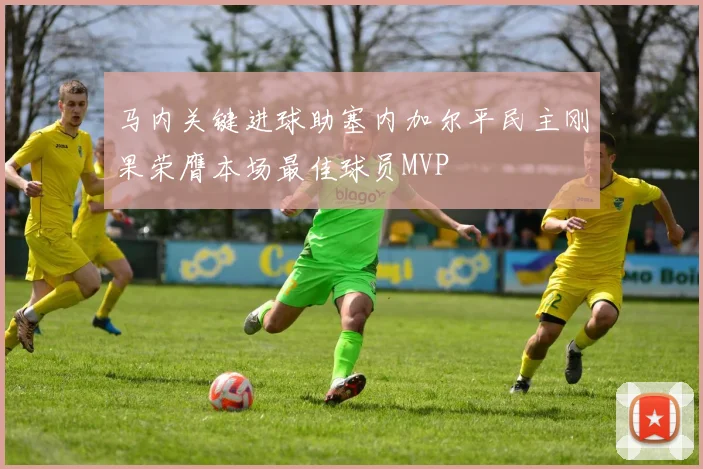 马内关键进球助塞内加尔平民主刚果荣膺本场最佳球员MVP