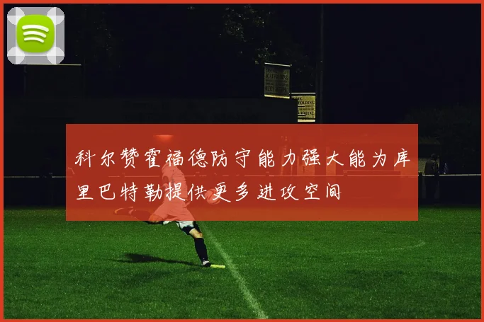 科尔赞霍福德防守能力强大能为库里巴特勒提供更多进攻空间