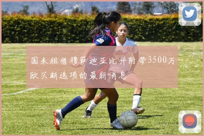 国米租借穆萨迪亚比并附带3500万欧买断选项的最新消息