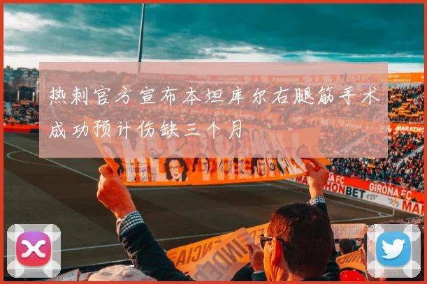 热刺官方宣布本坦库尔右腿筋手术成功预计伤缺三个月