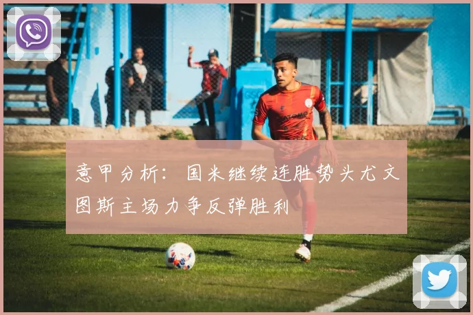意甲分析：国米继续连胜势头尤文图斯主场力争反弹胜利
